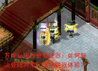 万能私服传奇登陆器:如何解决登陆异常和优化游戏体验? 万能私服传奇登陆器:如何解决登陆异常和优化游戏体验?