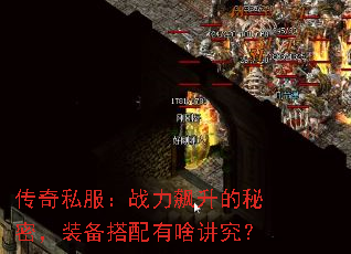 传奇私服:战力飙升的秘密,装备搭配有啥讲究? 传奇私服:战力飙升的秘密,装备搭配有啥讲究?