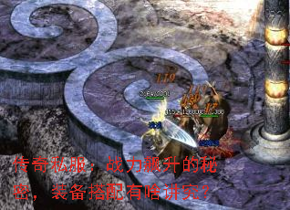 传奇私服:战力飙升的秘密,装备搭配有啥讲究? 传奇私服:战力飙升的秘密,装备搭配有啥讲究?