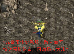176金币传奇私服,散人如何快速积累财富,问鼎玛法大陆? 176金币传奇私服,散人如何快速积累财富,问鼎玛法大陆?