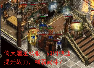 倚天屠龙私服:如何快速提升战力,制霸武林? 倚天屠龙私服:如何快速提升战力,制霸武林?