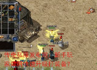 传奇私服发布网:新手玩家如何快速升级打装备? 传奇私服发布网:新手玩家如何快速升级打装备?