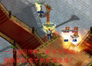 一刀满级传奇:新手开局如何选择职业才能称霸全服? 一刀满级传奇:新手开局如何选择职业才能称霸全服?