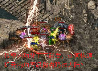传奇内功补丁下载后,如何快速提升内功等级称霸玛法大陆? 传奇内功补丁下载后,如何快速提升内功等级称霸玛法大陆?