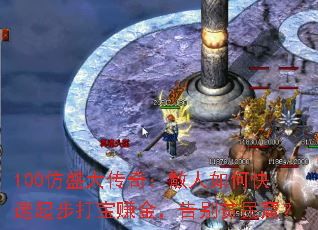 100仿盛大传奇:散人如何快速起步打宝赚金,告别贫民窟? 100仿盛大传奇:散人如何快速起步打宝赚金,告别贫民窟?