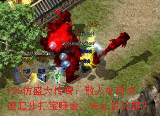 100仿盛大传奇:散人如何快速起步打宝赚金,告别贫民窟? 100仿盛大传奇:散人如何快速起步打宝赚金,告别贫民窟?