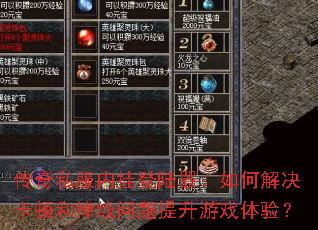 传奇私服内挂登陆器:如何解决卡顿和掉线问题提升游戏体验? 传奇私服内挂登陆器:如何解决卡顿和掉线问题提升游戏体验?