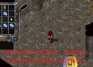 传奇私服内挂登陆器:如何解决卡顿和掉线问题提升游戏体验? 传奇私服内挂登陆器:如何解决卡顿和掉线问题提升游戏体验?