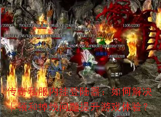 传奇私服内挂登陆器:如何解决卡顿和掉线问题提升游戏体验? 传奇私服内挂登陆器:如何解决卡顿和掉线问题提升游戏体验?