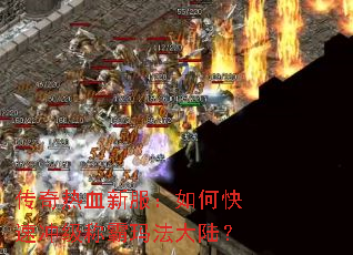 传奇热血新服:如何快速冲级称霸玛法大陆? 传奇热血新服:如何快速冲级称霸玛法大陆?