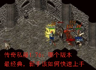 传奇私服1.76:哪个版本最经典,新手该如何快速上手 传奇私服1.76:哪个版本最经典,新手该如何快速上手