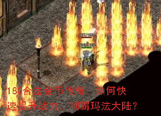 180合击金币传奇:如何快速提升战力,制霸玛法大陆? 180合击金币传奇:如何快速提升战力,制霸玛法大陆?
