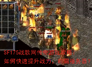SF175战歌网传奇游戏攻略:如何快速提升战力,称霸服务器? SF175战歌网传奇游戏攻略:如何快速提升战力,称霸服务器?