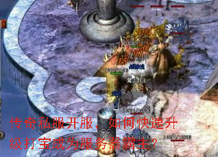 传奇私服开服,如何快速升级打宝成为服务器霸主? 传奇私服开服,如何快速升级打宝成为服务器霸主?