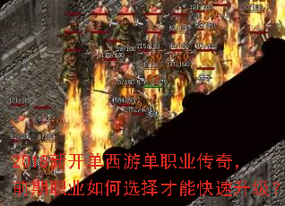 2018新开单西游单职业传奇,前期职业如何选择才能快速升级? 2018新开单西游单职业传奇,前期职业如何选择才能快速升级?