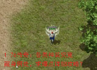 1.76传奇:各类神装究竟藏身何处,求爆点详细攻略? 1.76传奇:各类神装究竟藏身何处,求爆点详细攻略?