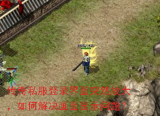 传奇私服登录界面突然放大,如何解决画面显示问题? 传奇私服登录界面突然放大,如何解决画面显示问题?