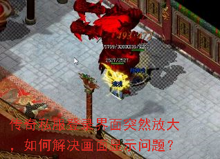传奇私服登录界面突然放大,如何解决画面显示问题? 传奇私服登录界面突然放大,如何解决画面显示问题?
