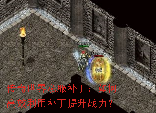 传奇世界私服补丁:如何高效利用补丁提升战力? 传奇世界私服补丁:如何高效利用补丁提升战力?