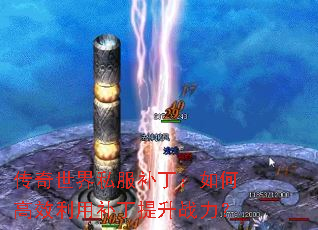 传奇世界私服补丁:如何高效利用补丁提升战力? 传奇世界私服补丁:如何高效利用补丁提升战力?