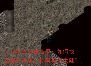 1.76复古传奇官网:如何快速提升等级,称霸玛法大陆? 1.76复古传奇官网:如何快速提升等级,称霸玛法大陆?