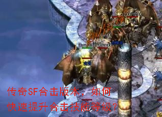 传奇SF合击版本,如何快速提升合击技能等级? 传奇SF合击版本,如何快速提升合击技能等级?