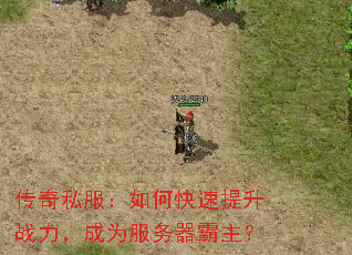 传奇私服:如何快速提升战力,成为服务器霸主? 传奇私服:如何快速提升战力,成为服务器霸主?