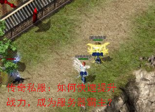 传奇私服:如何快速提升战力,成为服务器霸主? 传奇私服:如何快速提升战力,成为服务器霸主?