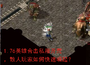 1.76英雄合击私服开荒,散人玩家如何快速崛起? 1.76英雄合击私服开荒,散人玩家如何快速崛起?