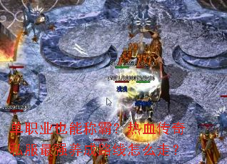 单职业也能称霸?热血传奇私服最强养成路线怎么走? 单职业也能称霸?热血传奇私服最强养成路线怎么走?
