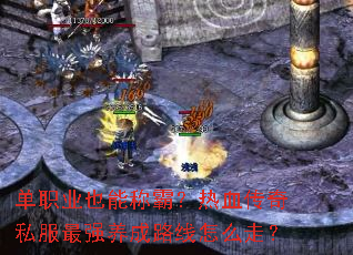 单职业也能称霸?热血传奇私服最强养成路线怎么走? 单职业也能称霸?热血传奇私服最强养成路线怎么走?