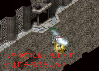 传奇中变私服:战士如何快速提升等级与装备? 传奇中变私服:战士如何快速提升等级与装备?