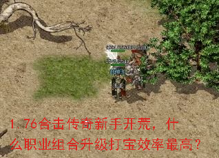 1.76合击传奇新手开荒,什么职业组合升级打宝效率最高? 1.76合击传奇新手开荒,什么职业组合升级打宝效率最高?