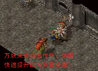 万妖来袭合击传奇,如何快速提升战力制霸全服? 万妖来袭合击传奇,如何快速提升战力制霸全服?