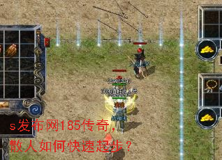 s发布网185传奇,散人如何快速起步? s发布网185传奇,散人如何快速起步?