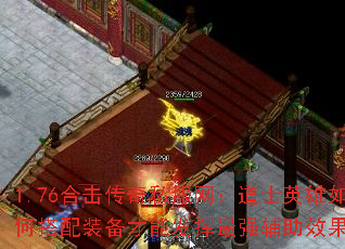 1.76合击传奇私服网:道士英雄如何搭配装备才能发挥最强辅助效果? 1.76合击传奇私服网:道士英雄如何搭配装备才能发挥最强辅助效果?