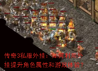 传奇3私服外挂:如何利用外挂提升角色属性和游戏体验? 传奇3私服外挂:如何利用外挂提升角色属性和游戏体验?
