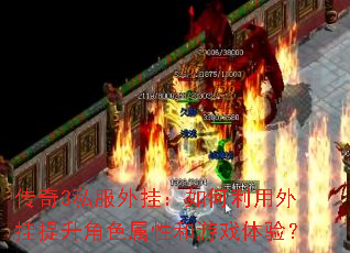 传奇3私服外挂:如何利用外挂提升角色属性和游戏体验? 传奇3私服外挂:如何利用外挂提升角色属性和游戏体验?