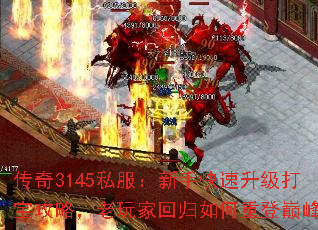 传奇3145私服:新手快速升级打宝攻略,老玩家回归如何重登巅峰? 传奇3145私服:新手快速升级打宝攻略,老玩家回归如何重登巅峰?