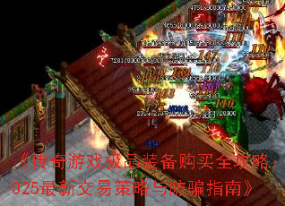 《传奇游戏极品装备购买全攻略:2025最新交易策略与防骗指南》 《传奇游戏极品装备购买全攻略:2025最新交易策略与防骗指南》