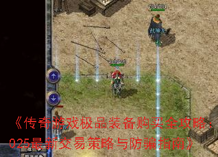 《传奇游戏极品装备购买全攻略:2025最新交易策略与防骗指南》 《传奇游戏极品装备购买全攻略:2025最新交易策略与防骗指南》