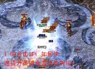 1.80合击SF:如何快速提升英雄合击技能等级? 1.80合击SF:如何快速提升英雄合击技能等级?
