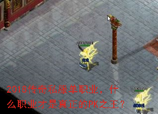 2018传奇私服单职业,什么职业才是真正的PK之王? 2018传奇私服单职业,什么职业才是真正的PK之王?