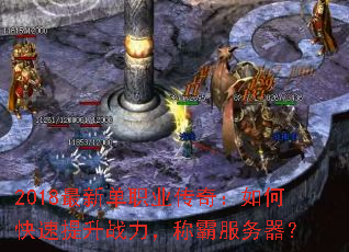 2018最新单职业传奇:如何快速提升战力,称霸服务器? 2018最新单职业传奇:如何快速提升战力,称霸服务器?