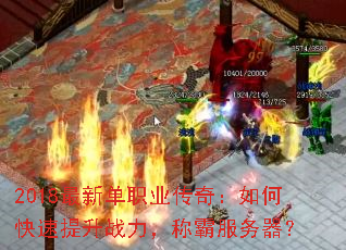 2018最新单职业传奇:如何快速提升战力,称霸服务器? 2018最新单职业传奇:如何快速提升战力,称霸服务器?