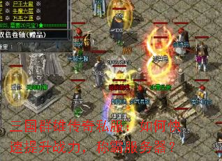 三国群雄传奇私服:如何快速提升战力,称霸服务器? 三国群雄传奇私服:如何快速提升战力,称霸服务器?