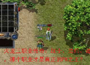火龙三职业传奇:战士、法师、道士,哪个职业才是真正的PK之王? 火龙三职业传奇:战士、法师、道士,哪个职业才是真正的PK之王?