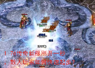 1.76传奇新服刚开一秒,散人玩家如何快速起步? 1.76传奇新服刚开一秒,散人玩家如何快速起步?