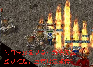 传奇私服登录器:解决无法登录难题,重燃玛法激情? 传奇私服登录器:解决无法登录难题,重燃玛法激情?