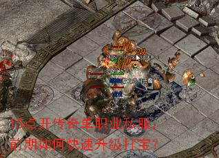 15点开传奇单职业私服,前期如何快速升级打宝? 15点开传奇单职业私服,前期如何快速升级打宝?